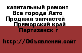 капитальный ремонт - Все города Авто » Продажа запчастей   . Приморский край,Партизанск г.